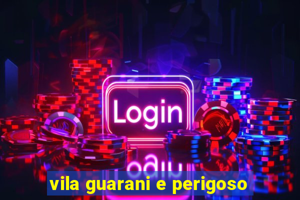 vila guarani e perigoso